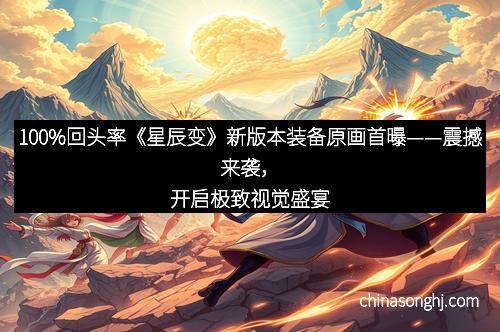 100%回头率《星辰变》新版本装备原画首曝——震撼来袭，开启极致视觉盛宴