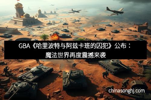 GBA《哈里波特与阿兹卡班的囚犯》公布：魔法世界再度震撼来袭